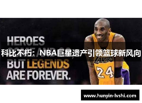 科比不朽：NBA巨星遗产引领篮球新风向